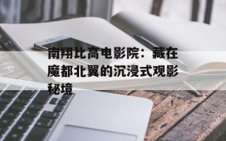 南翔比高电影院：藏在魔都北翼的沉浸式观影秘境