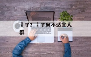 穇子？穇子米不适宜人群