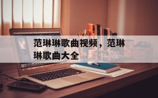 范琳琳歌曲视频，范琳琳歌曲大全