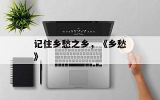 记住乡愁之乡，《乡愁》