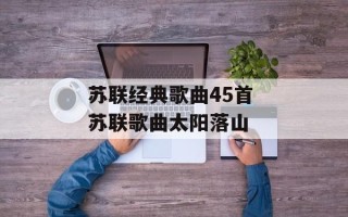 苏联经典歌曲45首 苏联歌曲太阳落山