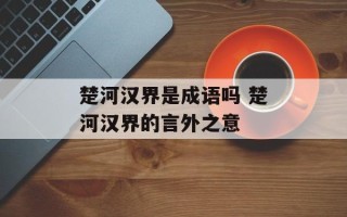 楚河汉界是成语吗 楚河汉界的言外之意
