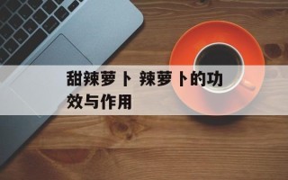 甜辣萝卜 辣萝卜的功效与作用