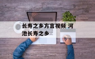 长寿之乡方言视频 河池长寿之乡
