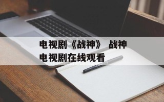 电视剧《战神》 战神电视剧在线观看
