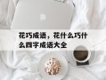 花巧成语，花什么巧什么四字成语大全