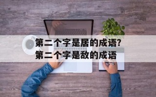 第二个字是居的成语？第二个字是敌的成语