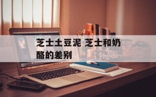 芝士土豆泥 芝士和奶酪的差别