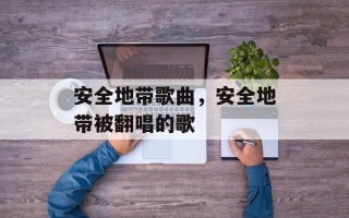 安全地带歌曲，安全地带被翻唱的歌