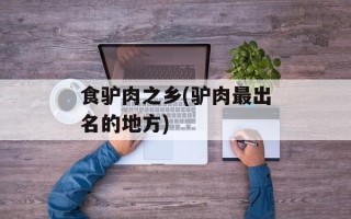 食驴肉之乡(驴肉最出名的地方)
