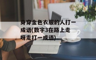身穿金色衣服的人打一成语(数字3在路上走呀走打一成语)