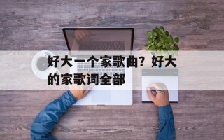 好大一个家歌曲？好大的家歌词全部