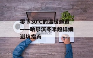 零下30℃的温暖邂逅——哈尔滨冬季超详细避坑指南
