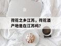 荷花之乡江苏，荷花酒产地是在江苏吗？