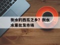 衡水的西瓜之乡？衡水水果批发市场