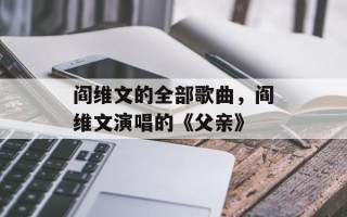 阎维文的全部歌曲，阎维文演唱的《父亲》