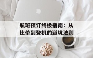 航班预订终极指南：从比价到登机的避坑法则