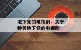 地下党的电视剧，关于特务地下党的电视剧
