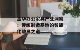金华办公家具产业洞察：传统制造基地的智能化破局之道