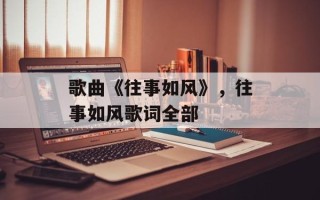 歌曲《往事如风》，往事如风歌词全部