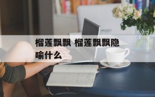 榴莲飘飘 榴莲飘飘隐喻什么