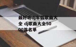 最好听dj车载歌曲大全 dj歌曲大全5000首名单
