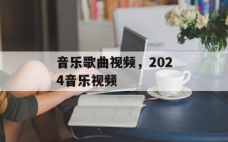 音乐歌曲视频，2024音乐视频