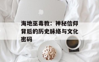 海地巫毒教：神秘信仰背后的历史脉络与文化密码