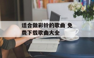 适合做彩铃的歌曲 免费下载歌曲大全