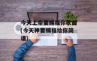 今天上帝要赐福你歌曲(今天神要赐福给你简谱)