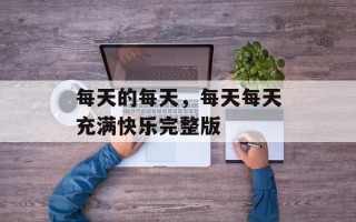 每天的每天，每天每天充满快乐完整版