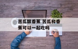 苦瓜酿香蕉 苦瓜和香蕉可以一起吃吗