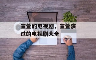 宣萱的电视剧，宣萱演过的电视剧大全