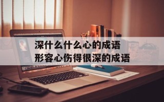 深什么什么心的成语 形容心伤得很深的成语