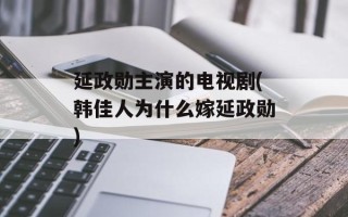 延政勋主演的电视剧(韩佳人为什么嫁延政勋)
