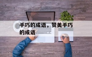 手巧的成语，赞美手巧的成语