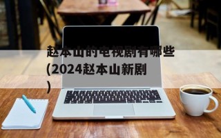 赵本山的电视剧有哪些(2024赵本山新剧)
