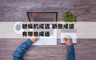 骄燥的成语 骄傲成语有哪些成语
