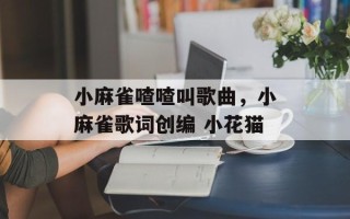 小麻雀喳喳叫歌曲，小麻雀歌词创编 小花猫