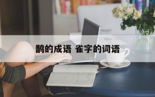 鹊的成语 雀字的词语