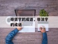 带货字的成语，带法字的成语