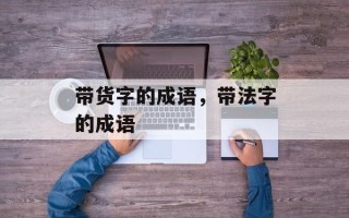 带货字的成语，带法字的成语