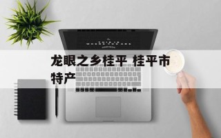 龙眼之乡桂平 桂平市特产