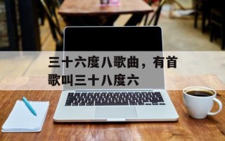 三十六度八歌曲，有首歌叫三十八度六