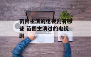 苗圃主演的电视剧有哪些 苗圃主演过的电视剧