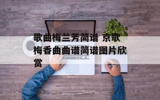 歌曲梅兰芳简谱 京歌梅香曲曲谱简谱图片欣赏