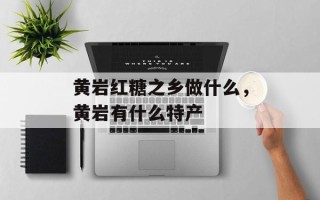 黄岩红糖之乡做什么，黄岩有什么特产