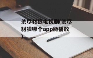 杀尽豺狼电视剧(杀尽豺狼哪个app能播放)