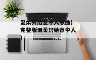 温柔只给意中人歌曲(完整版温柔只给意中人)