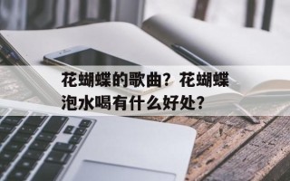 花蝴蝶的歌曲？花蝴蝶泡水喝有什么好处？